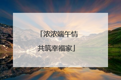 浓浓端午情 共筑幸福家