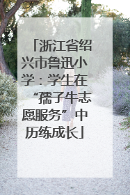 浙江省绍兴市鲁迅小学：学生在“孺子牛志愿服务”中历练成长