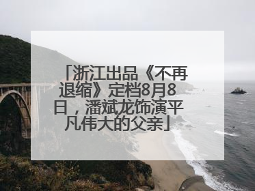 浙江出品《不再退缩》定档8月8日，潘斌龙饰演平凡伟大的父亲