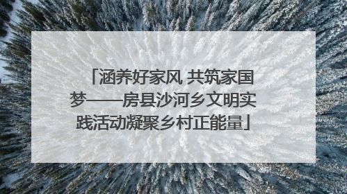 涵养好家风 共筑家国梦——房县沙河乡文明实践活动凝聚乡村正能量