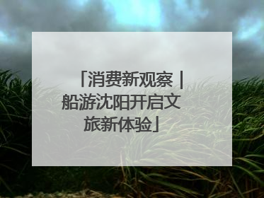 消费新观察｜船游沈阳开启文旅新体验
