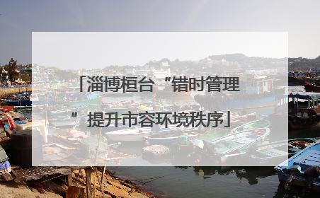 淄博桓台“错时管理”提升市容环境秩序