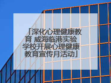 深化心理健康教育 威海临港实验学校开展心理健康教育宣传月活动