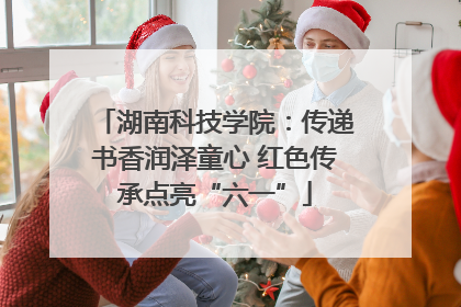 湖南科技学院：传递书香润泽童心 红色传承点亮“六一”