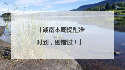 湖南本周提醒准时到，别错过！