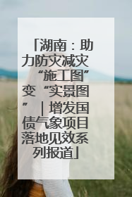湖南：助力防灾减灾“施工图”变“实景图”｜增发国债气象项目落地见效系列报道