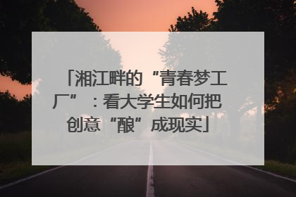 湘江畔的“青春梦工厂”：看大学生如何把创意“酿”成现实