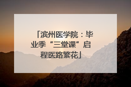 滨州医学院：毕业季“三堂课”启程医路繁花