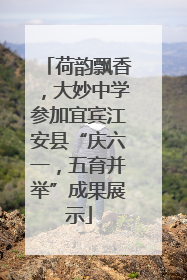 荷韵飘香，大妙中学参加宜宾江安县“庆六一，五育并举”成果展示