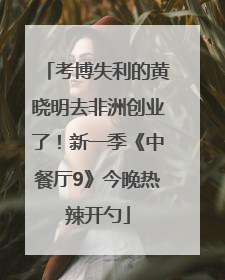 考博失利的黄晓明去非洲创业了！新一季《中餐厅9》今晚热辣开勺