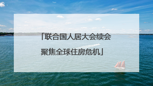 联合国人居大会续会聚焦全球住房危机