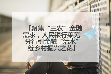 聚焦“三农”金融需求，人民银行莱芜分行引金融“活水”绽乡村振兴之花