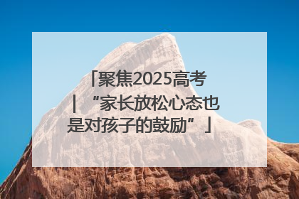 聚焦2025高考｜“家长放松心态也是对孩子的鼓励”