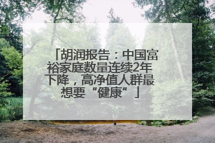胡润报告：中国富裕家庭数量连续2年下降，高净值人群最想要“健康”