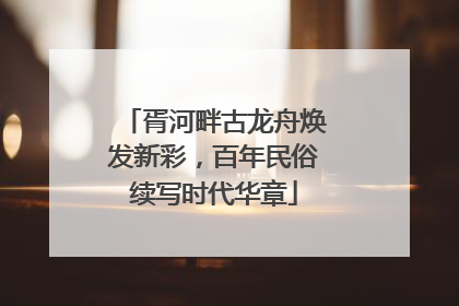 胥河畔古龙舟焕发新彩，百年民俗续写时代华章
