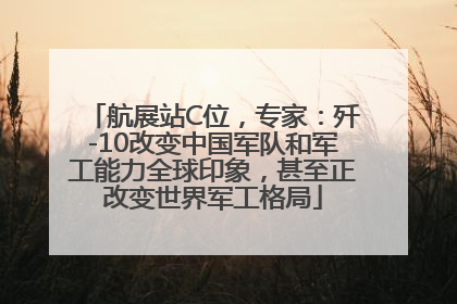 航展站C位，专家：歼-10改变中国军队和军工能力全球印象，甚至正改变世界军工格局