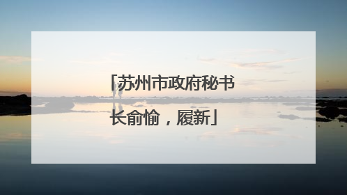 苏州市政府秘书长俞愉，履新