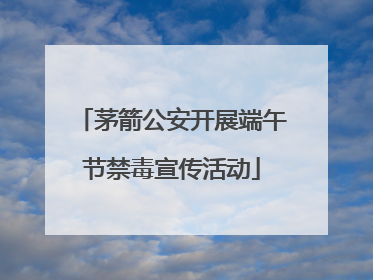茅箭公安开展端午节禁毒宣传活动