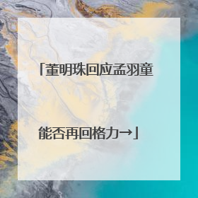 董明珠回应孟羽童能否再回格力→