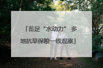 蓄足“水动力” 多地抗旱保粮一线观察