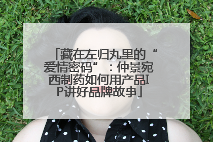 藏在左归丸里的“爱情密码”：仲景宛西制药如何用产品IP讲好品牌故事