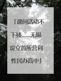 课间活动不下楼……无锡设立首所营利性民办高中