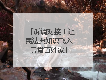诉调对接！让民法典知识飞入寻常百姓家