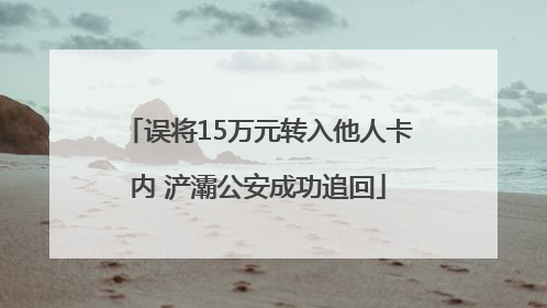 误将15万元转入他人卡内 浐灞公安成功追回