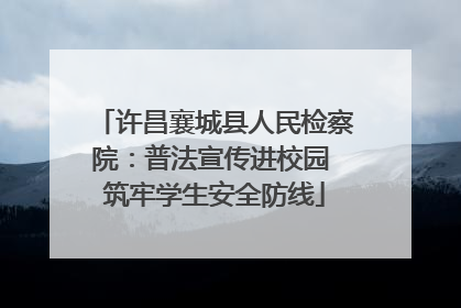 许昌襄城县人民检察院：普法宣传进校园 筑牢学生安全防线