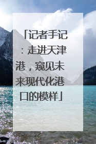 记者手记：走进天津港，窥见未来现代化港口的模样
