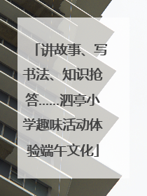 讲故事、写书法、知识抢答……泗亭小学趣味活动体验端午文化