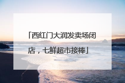 西红门大润发卖场闭店，七鲜超市接棒