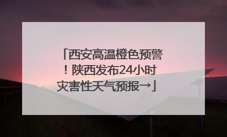 西安高温橙色预警！陕西发布24小时灾害性天气预报→