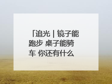 追光｜镜子能跑步 桌子能骑车 你还有什么理由不健身！