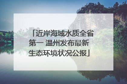 近岸海域水质全省第一 温州发布最新生态环境状况公报