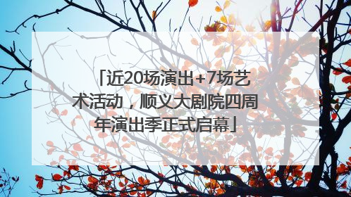 近20场演出+7场艺术活动，顺义大剧院四周年演出季正式启幕