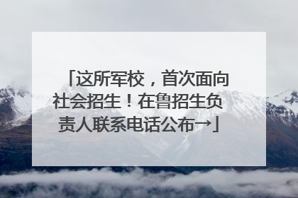 这所军校，首次面向社会招生！在鲁招生负责人联系电话公布→