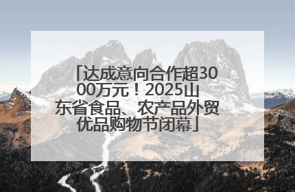 达成意向合作超3000万元！2025山东省食品、农产品外贸优品购物节闭幕