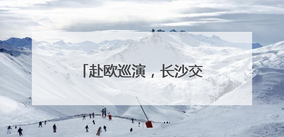 赴欧巡演，长沙交响乐团将首次出访保加利亚、奥地利