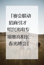 赛会联动招商引才 绍兴光电专项赛亮相长春光博会