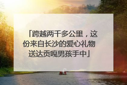 跨越两千多公里，这份来自长沙的爱心礼物送达贡嘎男孩手中