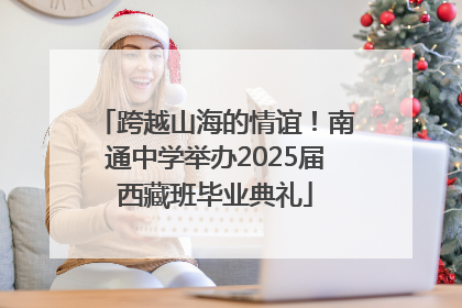 跨越山海的情谊！南通中学举办2025届西藏班毕业典礼