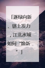 逐绿向新、链上发力，江北水城如何“焕新”