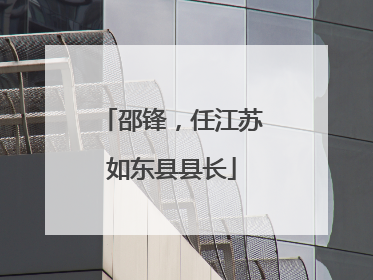 邵锋，任江苏如东县县长