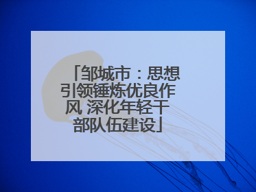 邹城市：思想引领锤炼优良作风 深化年轻干部队伍建设