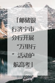 邮储银行济宁市分行开展“万里行”活动护航高考