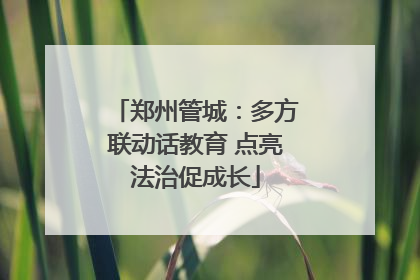 郑州管城：多方联动话教育 点亮法治促成长