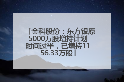 金科股份：东方银原5000万股增持计划时间过半，已增持1156.33万股