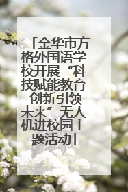 金华市方格外国语学校开展“科技赋能教育 创新引领未来”无人机进校园主题活动