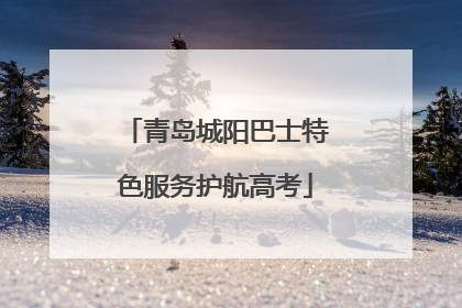 青岛城阳巴士特色服务护航高考